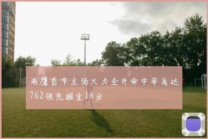 老鹰首节主场火力全开命中率高达762领先掘金18分