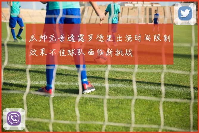 瓜帅无奈透露罗德里出场时间限制效果不佳球队面临新挑战