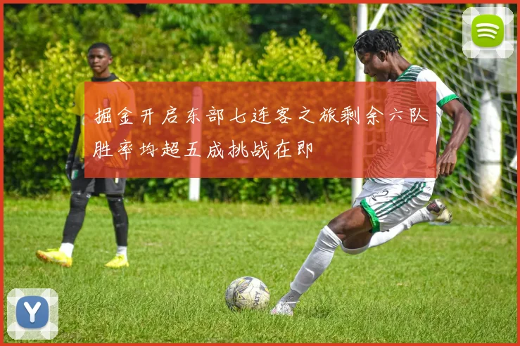 掘金开启东部七连客之旅剩余六队胜率均超五成挑战在即
