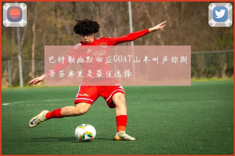 巴特勒幽默回应GOAT山羊叫声称斯蒂芬库里是最佳选择