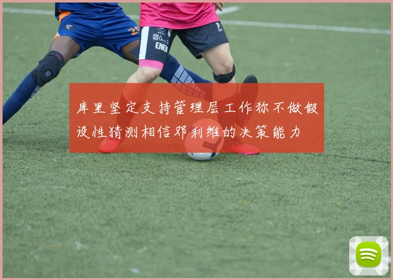 库里坚定支持管理层工作称不做假设性猜测相信邓利维的决策能力