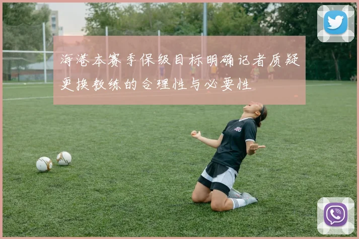 海港本赛季保级目标明确记者质疑更换教练的合理性与必要性
