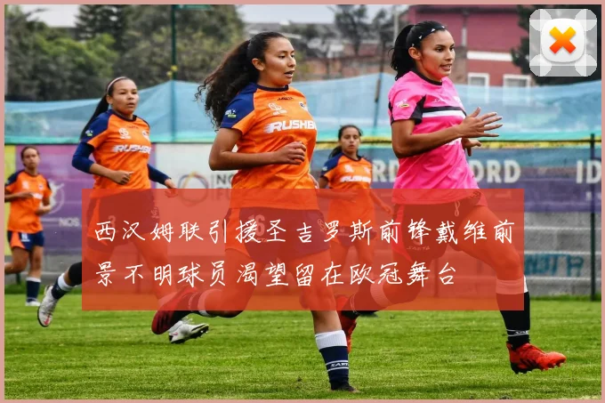 西汉姆联引援圣吉罗斯前锋戴维前景不明球员渴望留在欧冠舞台