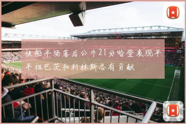 快船半场落后公牛21分哈登表现平平祖巴茨和科林斯各有贡献