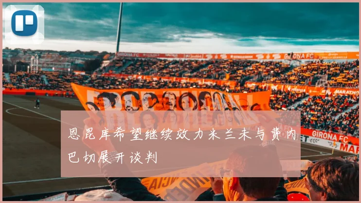 恩昆库希望继续效力米兰未与费内巴切展开谈判