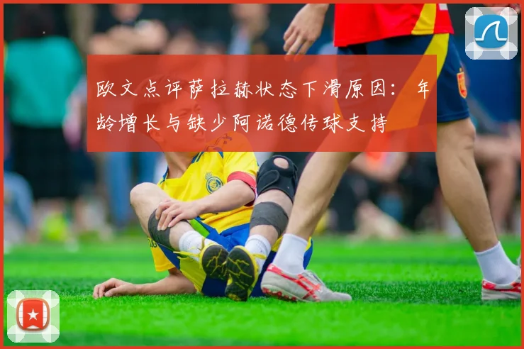 欧文点评萨拉赫状态下滑原因：年龄增长与缺少阿诺德传球支持
