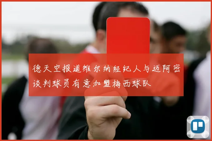 德天空报道维尔纳经纪人与迈阿密谈判球员有意加盟梅西球队