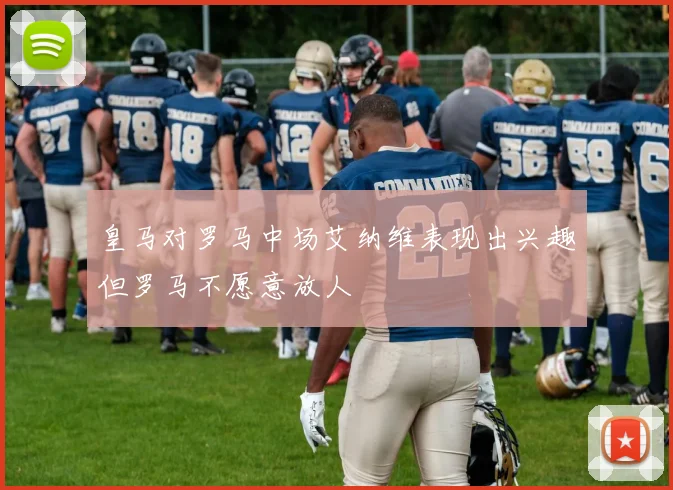 皇马对罗马中场艾纳维表现出兴趣但罗马不愿意放人