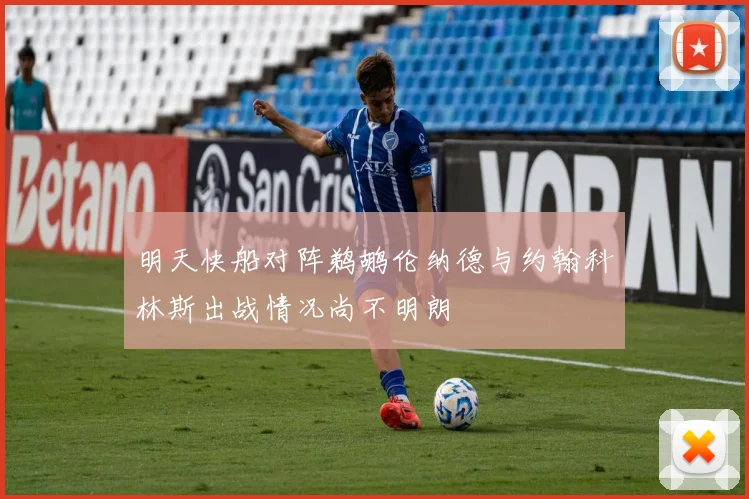明天快船对阵鹈鹕伦纳德与约翰科林斯出战情况尚不明朗