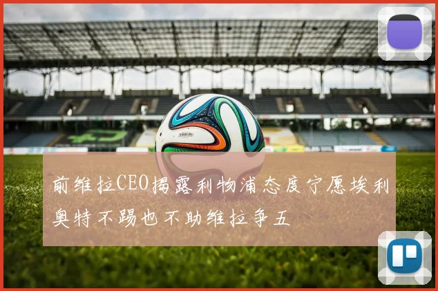 前维拉CEO揭露利物浦态度宁愿埃利奥特不踢也不助维拉争五
