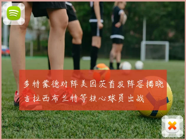 多特蒙德对阵美因茨首发阵容揭晓吉拉西布兰特等核心球员出战
